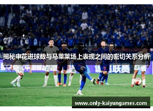 揭秘申花进球数与马莱莱场上表现之间的密切关系分析