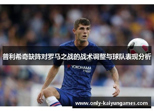 普利希奇缺阵对罗马之战的战术调整与球队表现分析