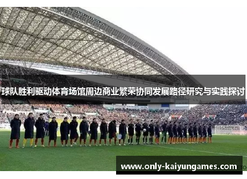 球队胜利驱动体育场馆周边商业繁荣协同发展路径研究与实践探讨