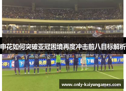 申花如何突破亚冠困境再度冲击前八目标解析
