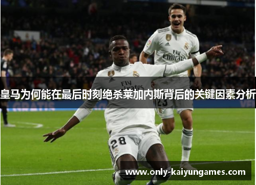 皇马为何能在最后时刻绝杀莱加内斯背后的关键因素分析