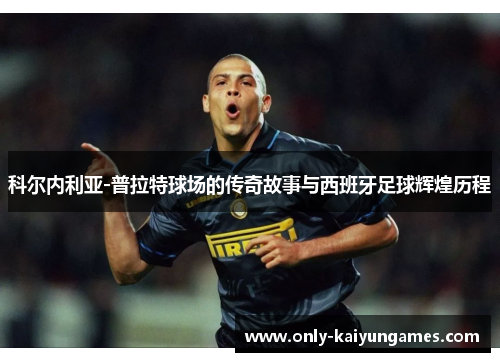 科尔内利亚-普拉特球场的传奇故事与西班牙足球辉煌历程