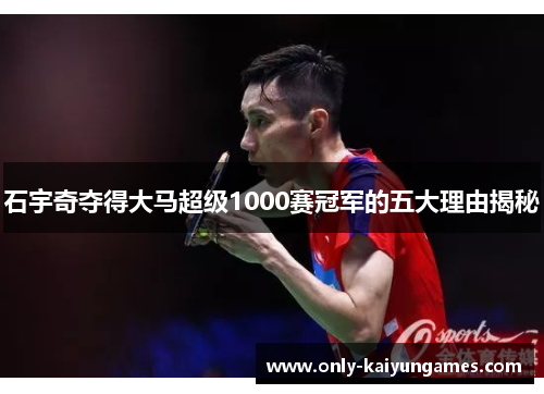 石宇奇夺得大马超级1000赛冠军的五大理由揭秘