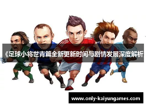 《足球小将世青篇全新更新时间与剧情发展深度解析》