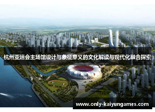 杭州亚运会主场馆设计与象征意义的文化解读与现代化融合探索