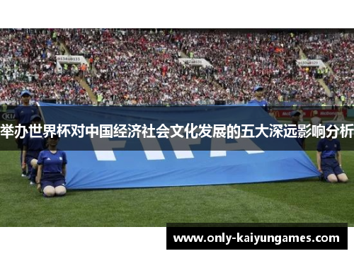 举办世界杯对中国经济社会文化发展的五大深远影响分析