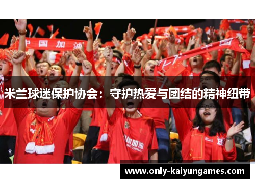 米兰球迷保护协会：守护热爱与团结的精神纽带