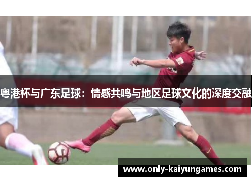 粤港杯与广东足球：情感共鸣与地区足球文化的深度交融