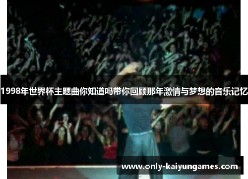 1998年世界杯主题曲你知道吗带你回顾那年激情与梦想的音乐记忆