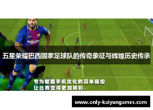 五星荣耀巴西国家足球队的传奇象征与辉煌历史传承