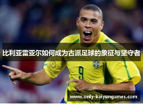 比利亚雷亚尔如何成为古派足球的象征与坚守者