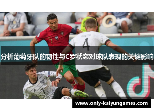 分析葡萄牙队的韧性与C罗状态对球队表现的关键影响