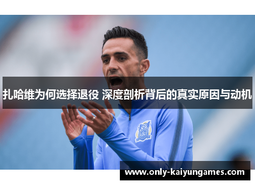 扎哈维为何选择退役 深度剖析背后的真实原因与动机