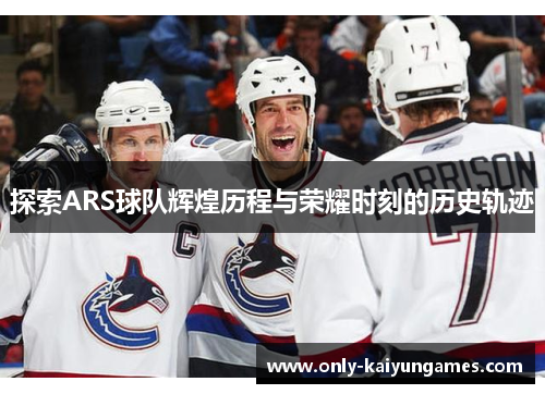 探索ARS球队辉煌历程与荣耀时刻的历史轨迹