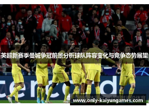英超新赛季曼城争冠前景分析球队阵容变化与竞争态势展望