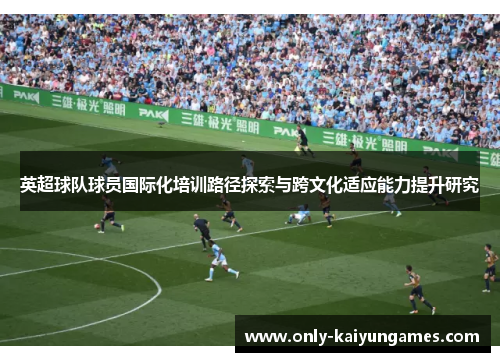 英超球队球员国际化培训路径探索与跨文化适应能力提升研究