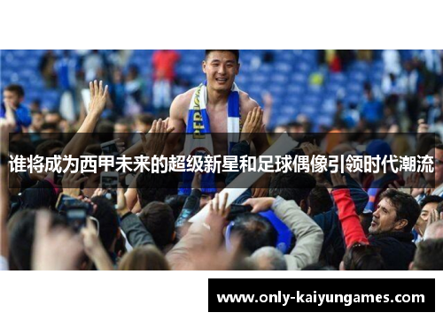 谁将成为西甲未来的超级新星和足球偶像引领时代潮流