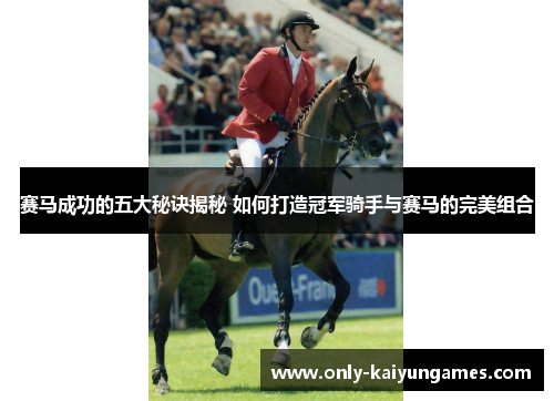 赛马成功的五大秘诀揭秘 如何打造冠军骑手与赛马的完美组合
