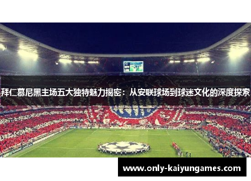 拜仁慕尼黑主场五大独特魅力揭密：从安联球场到球迷文化的深度探索
