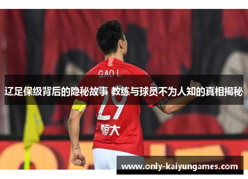 辽足保级背后的隐秘故事 教练与球员不为人知的真相揭秘