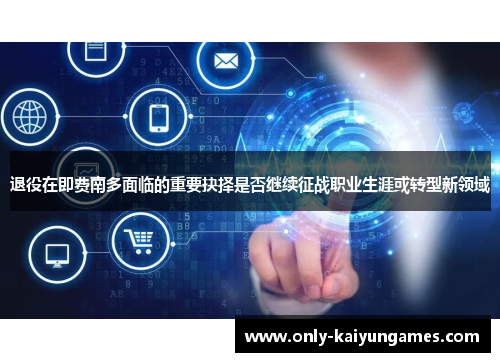 退役在即费南多面临的重要抉择是否继续征战职业生涯或转型新领域