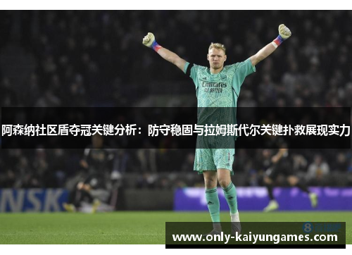 阿森纳社区盾夺冠关键分析：防守稳固与拉姆斯代尔关键扑救展现实力
