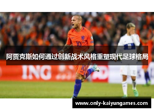 阿贾克斯如何通过创新战术风格重塑现代足球格局