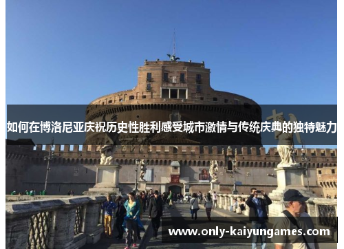 如何在博洛尼亚庆祝历史性胜利感受城市激情与传统庆典的独特魅力